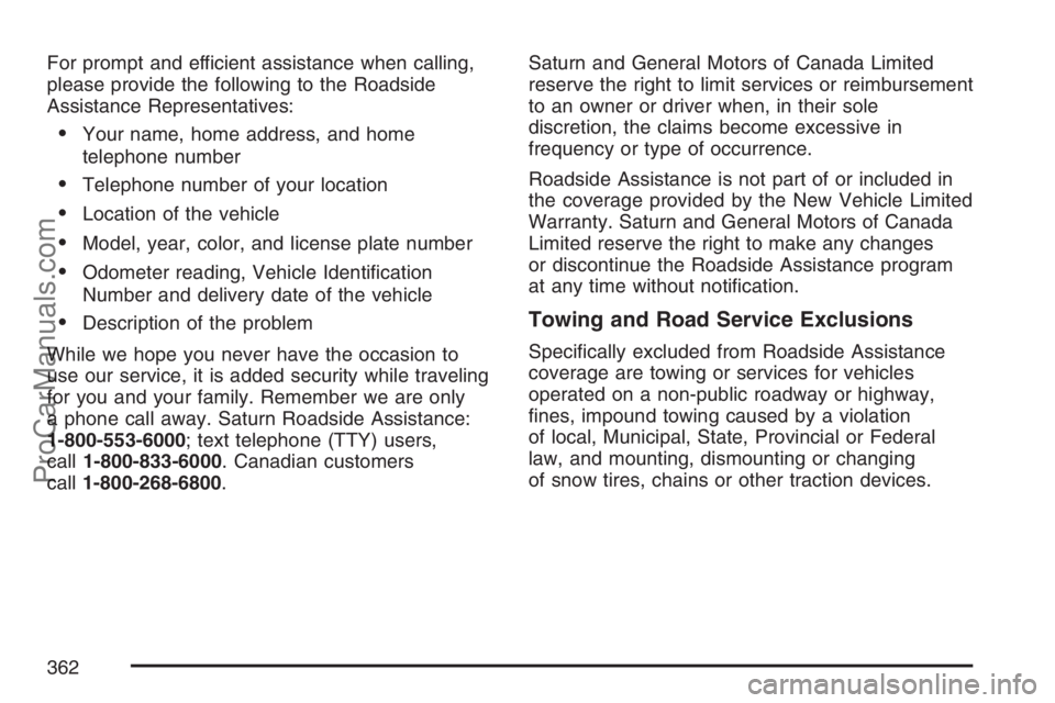 SATURN SKY 2007  Owners Manual For prompt and efficient assistance when calling,
please provide the following to the Roadside
Assistance Representatives:
Your name, home address, and home
telephone number
Telephone number of your