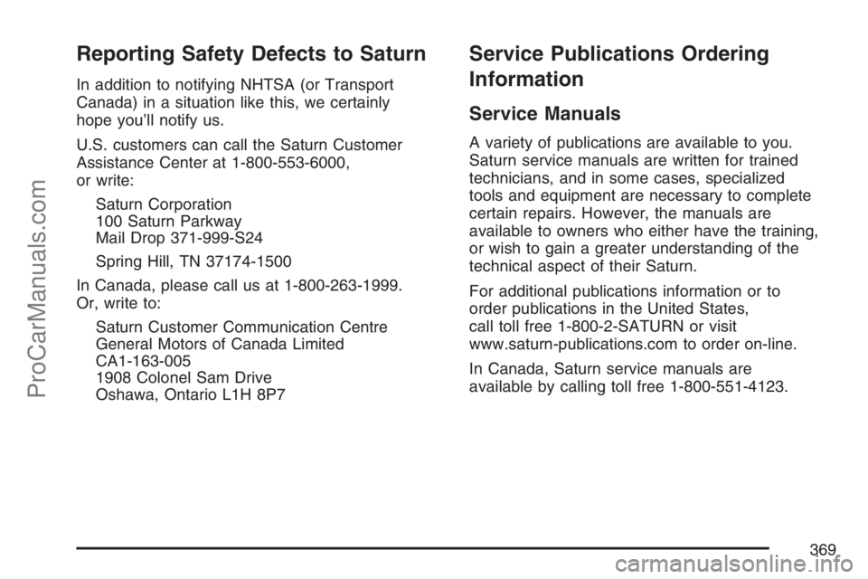 SATURN SKY 2007  Owners Manual Reporting Safety Defects to Saturn
In addition to notifying NHTSA (or Transport
Canada) in a situation like this, we certainly
hope you’ll notify us.
U.S. customers can call the Saturn Customer
Assi