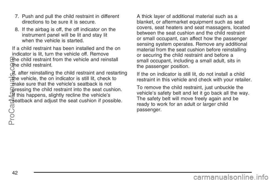 SATURN SKY 2007  Owners Manual 7. Push and pull the child restraint in different
directions to be sure it is secure.
8. If the airbag is off, the off indicator on the
instrument panel will be lit and stay lit
when the vehicle is st