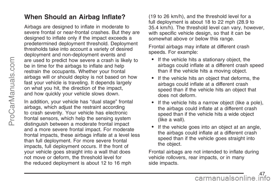 SATURN SKY 2007 Service Manual When Should an Airbag In�ate?
Airbags are designed to in�ate in moderate to
severe frontal or near-frontal crashes. But they are
designed to in�ate only if the impact exceeds a
predetermined deploymen
