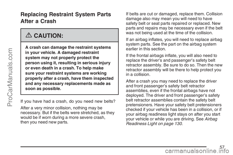 SATURN SKY 2007 Workshop Manual Replacing Restraint System Parts
After a Crash
{CAUTION:
A crash can damage the restraint systems
in your vehicle. A damaged restraint
system may not properly protect the
person using it, resulting in