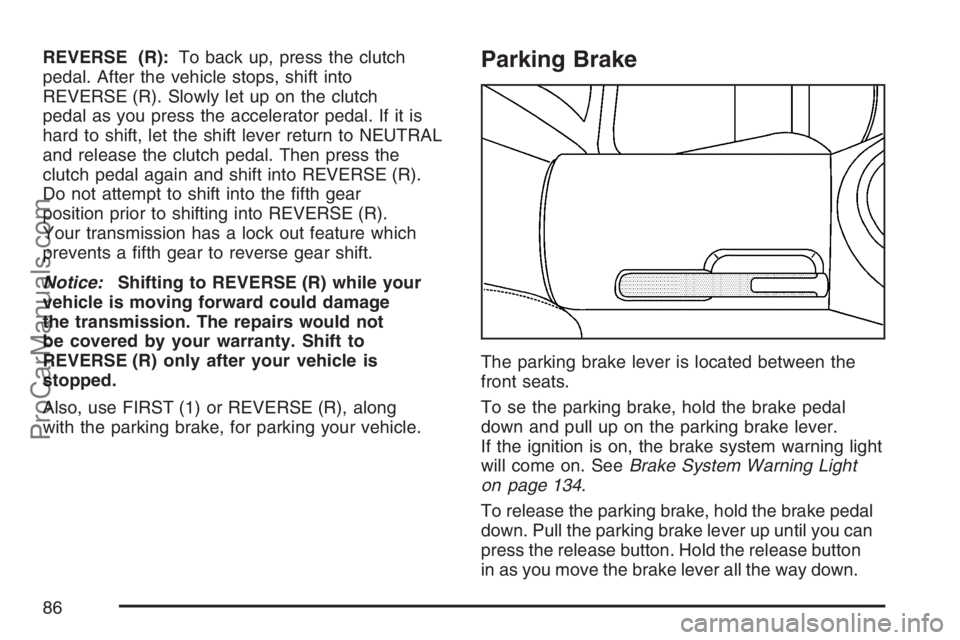 SATURN SKY 2007  Owners Manual REVERSE (R):To back up, press the clutch
pedal. After the vehicle stops, shift into
REVERSE (R). Slowly let up on the clutch
pedal as you press the accelerator pedal. If it is
hard to shift, let the s