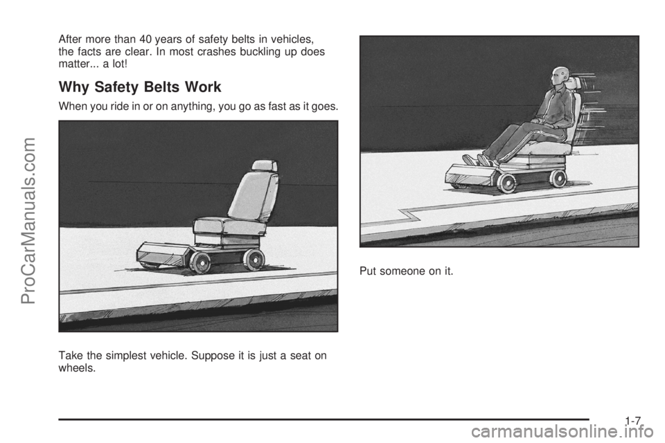 SATURN SKY 2008 User Guide After more than 40 years of safety belts in vehicles,
the facts are clear. In most crashes buckling up does
matter... a lot!
Why Safety Belts Work
When you ride in or on anything, you go as fast as it