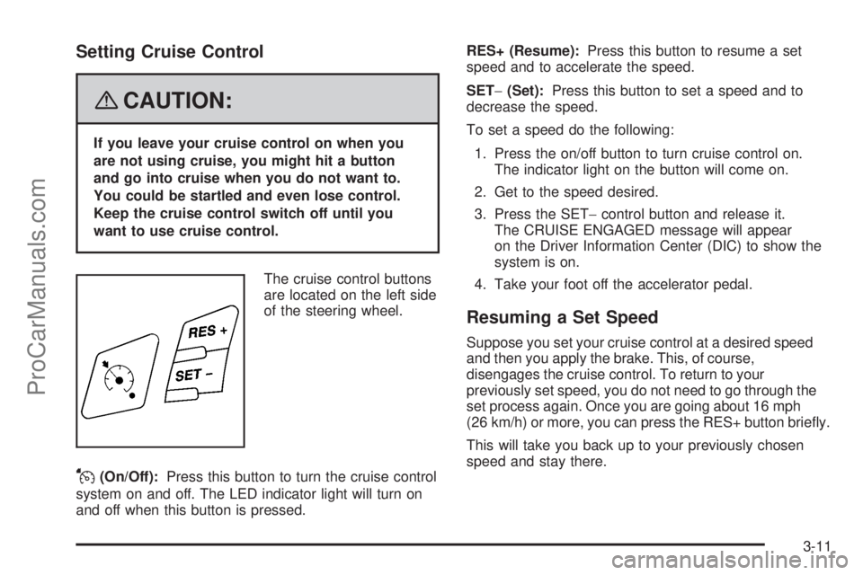 SATURN SKY 2008 User Guide Setting Cruise Control
{CAUTION:
If you leave your cruise control on when you
are not using cruise, you might hit a button
and go into cruise when you do not want to.
You could be startled and even lo