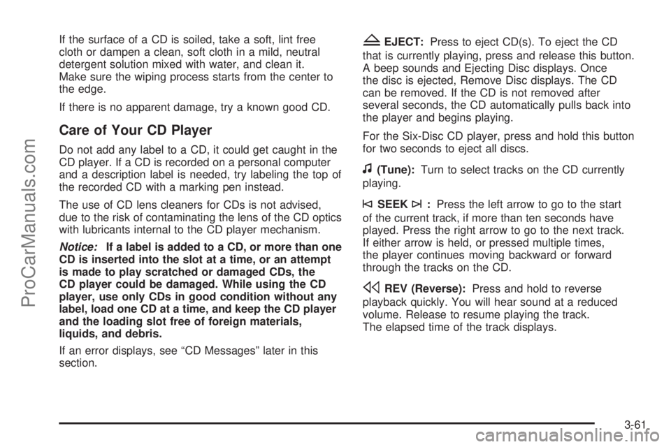 SATURN SKY 2008 Owners Manual If the surface of a CD is soiled, take a soft, lint free
cloth or dampen a clean, soft cloth in a mild, neutral
detergent solution mixed with water, and clean it.
Make sure the wiping process starts f SATURN SKY 2008 Owners Manual If the surface of a CD is soiled, take a soft, lint free
cloth or dampen a clean, soft cloth in a mild, neutral
detergent solution mixed with water, and clean it.
Make sure the wiping process starts f