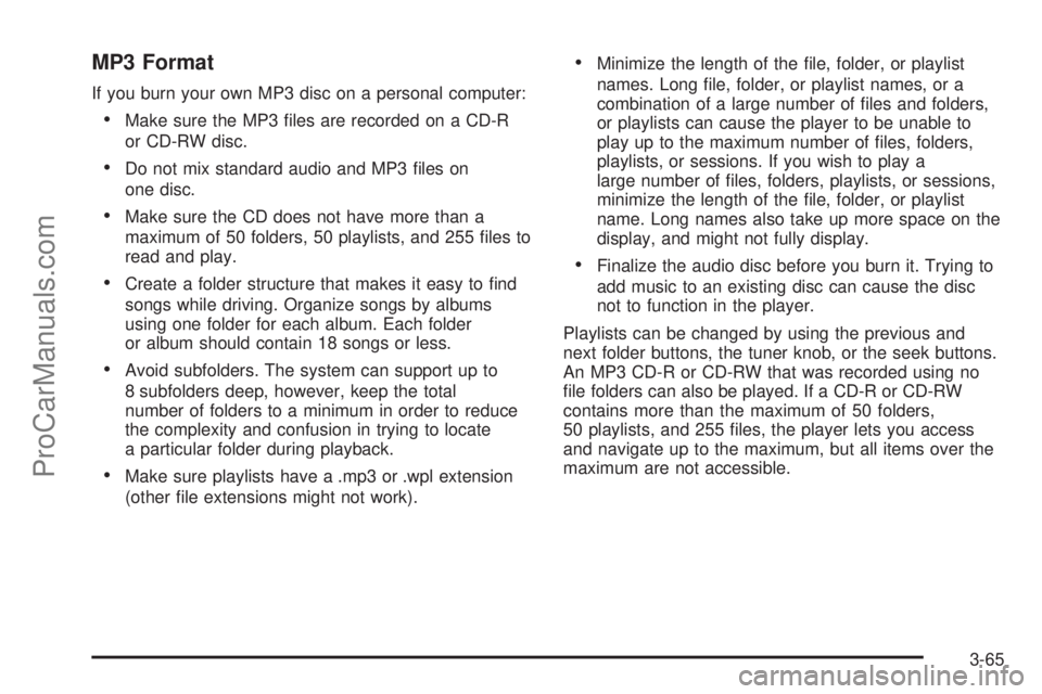 SATURN SKY 2008  Owners Manual MP3 Format
If you burn your own MP3 disc on a personal computer:
Make sure the MP3 �les are recorded on a CD-R
or CD-RW disc.
Do not mix standard audio and MP3 �les on
one disc.
Make sure the CD does 