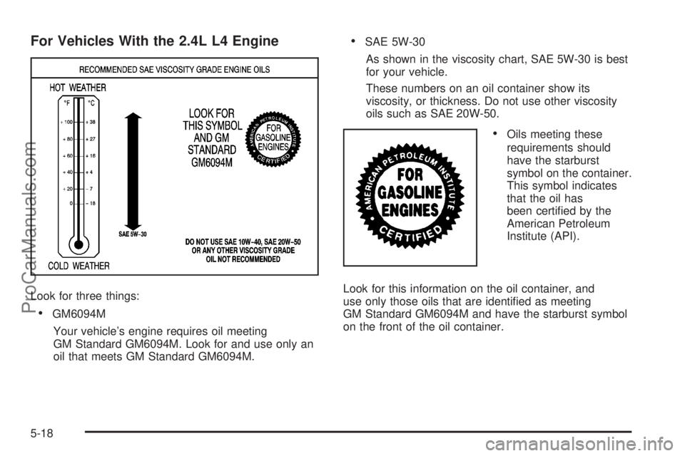 SATURN SKY 2008  Owners Manual For Vehicles With the 2.4L L4 Engine
Look for three things:
GM6094M
Your vehicle’s engine requires oil meeting
GM Standard GM6094M. Look for and use only an
oil that meets GM Standard GM6094M.
SAE 5