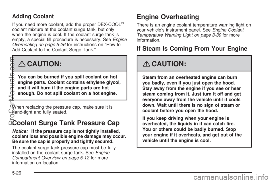 SATURN SKY 2008  Owners Manual Adding Coolant
If you need more coolant, add the proper DEX-COOL®
coolant mixture at the coolant surge tank, but only
when the engine is cool. If the coolant surge tank is
empty, a special �ll proced