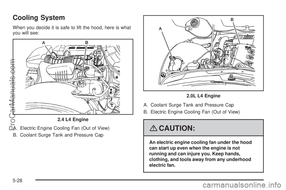 SATURN SKY 2008  Owners Manual Cooling System
When you decide it is safe to lift the hood, here is what
you will see:
A. Electric Engine Cooling Fan (Out of View)
B. Coolant Surge Tank and Pressure CapA. Coolant Surge Tank and Pres