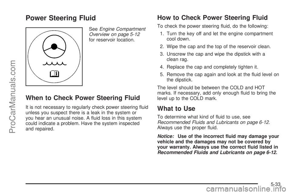 SATURN SKY 2008 Owners Guide Power Steering Fluid
SeeEngine Compartment
Overview on page 5-12
for reservoir location.
When to Check Power Steering Fluid
It is not necessary to regularly check power steering �uid
unless you suspec