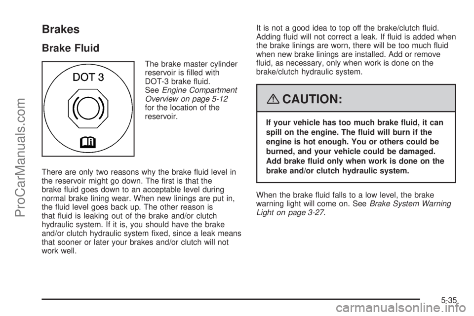 SATURN SKY 2008  Owners Manual Brakes
Brake Fluid
The brake master cylinder
reservoir is �lled with
DOT-3 brake �uid.
SeeEngine Compartment
Overview on page 5-12
for the location of the
reservoir.
There are only two reasons why the