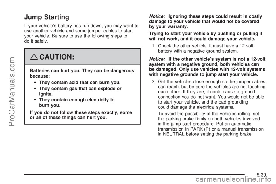 SATURN SKY 2008 Owners Manual Jump Starting
If your vehicle’s battery has run down, you may want to
use another vehicle and some jumper cables to start
your vehicle. Be sure to use the following steps to
do it safely.
{CAUTION:
SATURN SKY 2008 Owners Manual Jump Starting
If your vehicle’s battery has run down, you may want to
use another vehicle and some jumper cables to start
your vehicle. Be sure to use the following steps to
do it safely.
{CAUTION: