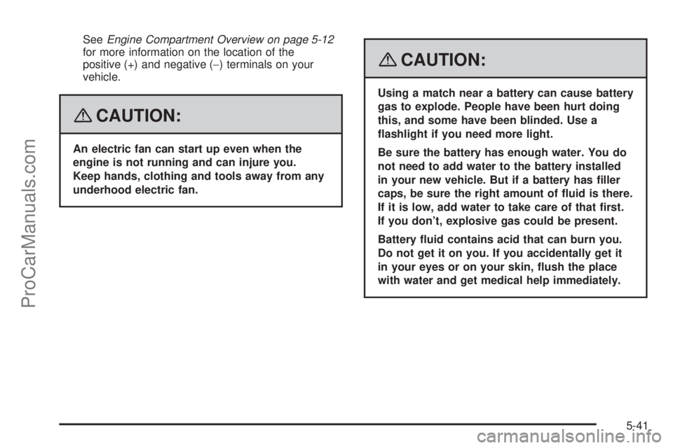 SATURN SKY 2008 Owners Manual SeeEngine Compartment Overview on page 5-12
for more information on the location of the
positive (+) and negative (−) terminals on your
vehicle.
{CAUTION:
An electric fan can start up even when the
SATURN SKY 2008 Owners Manual SeeEngine Compartment Overview on page 5-12
for more information on the location of the
positive (+) and negative (−) terminals on your
vehicle.
{CAUTION:
An electric fan can start up even when the