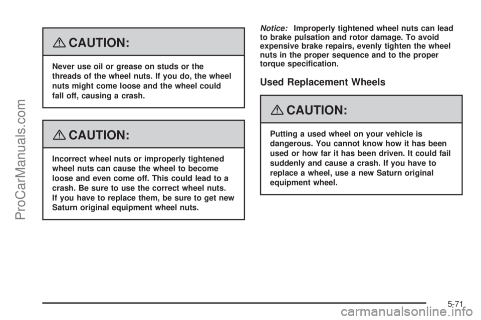 SATURN SKY 2008  Owners Manual {CAUTION:
Never use oil or grease on studs or the
threads of the wheel nuts. If you do, the wheel
nuts might come loose and the wheel could
fall off, causing a crash.
{CAUTION:
Incorrect wheel nuts or