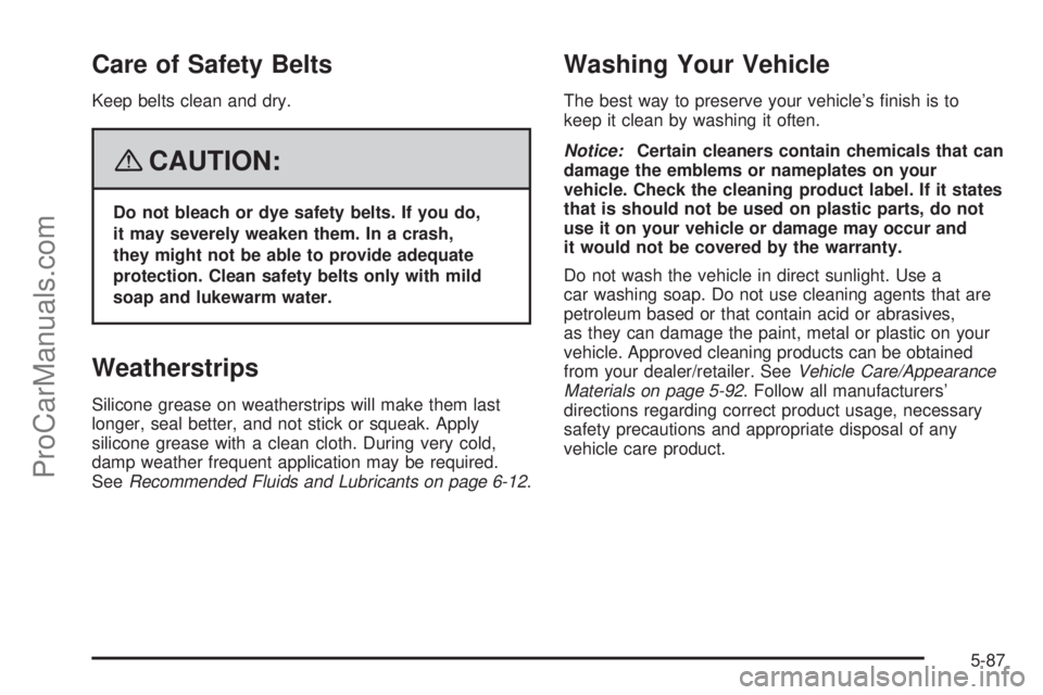 SATURN SKY 2008  Owners Manual Care of Safety Belts
Keep belts clean and dry.
{CAUTION:
Do not bleach or dye safety belts. If you do,
it may severely weaken them. In a crash,
they might not be able to provide adequate
protection. C