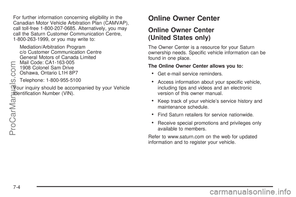 SATURN SKY 2008 User Guide For further information concerning eligibility in the
Canadian Motor Vehicle Arbitration Plan (CAMVAP),
call toll-free 1-800-207-0685. Alternatively, you may
call the Saturn Customer Communication Cen