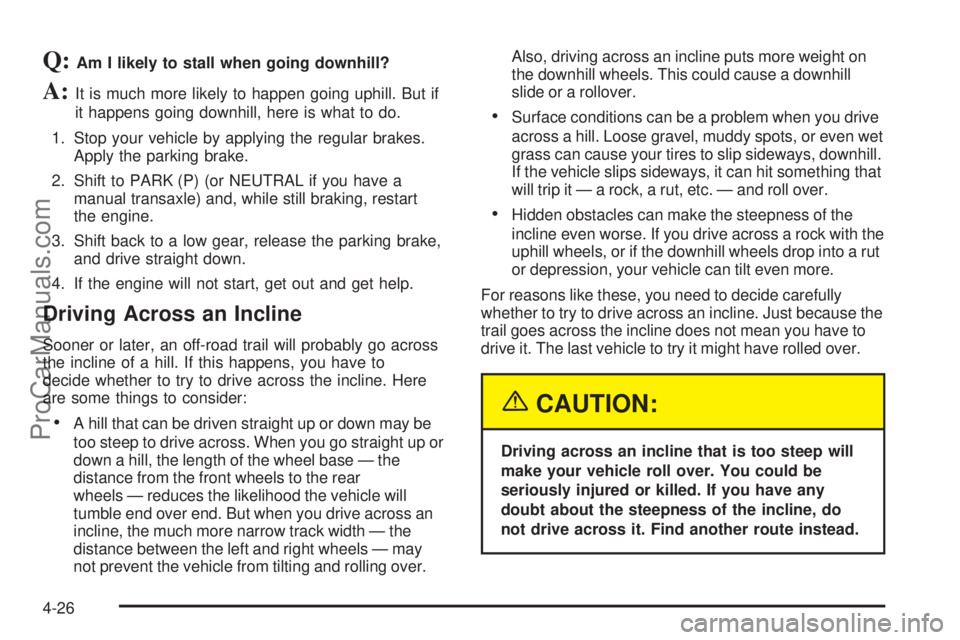 SATURN VUE 2005  Owners Manual Q:Am I likely to stall when going downhill?
A:It is much more likely to happen going uphill. But if
it happens going downhill, here is what to do.
1. Stop your vehicle by applying the regular brakes.
