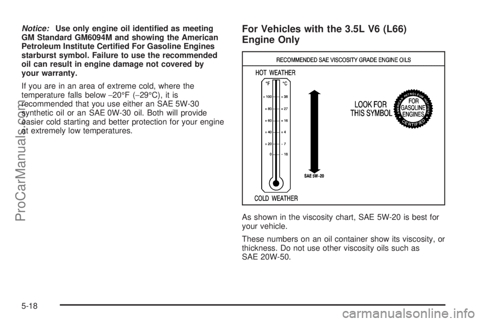 SATURN VUE 2005  Owners Manual Notice:Use only engine oil identi�ed as meeting
GM Standard GM6094M and showing the American
Petroleum Institute Certi�ed For Gasoline Engines
starburst symbol. Failure to use the recommended
oil can 