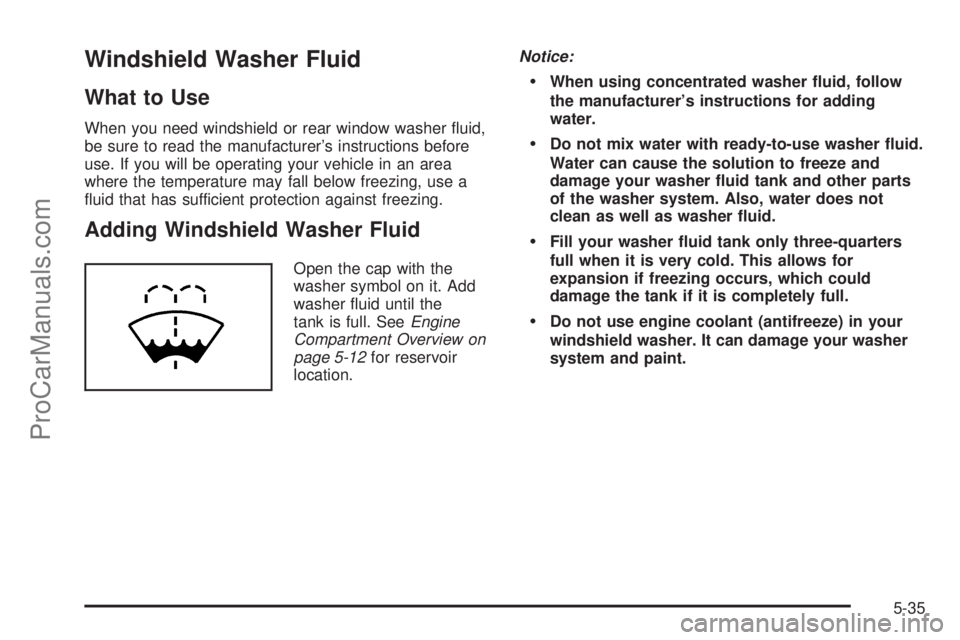 SATURN VUE 2005 User Guide Windshield Washer Fluid
What to Use
When you need windshield or rear window washer �uid,
be sure to read the manufacturer’s instructions before
use. If you will be operating your vehicle in an area
