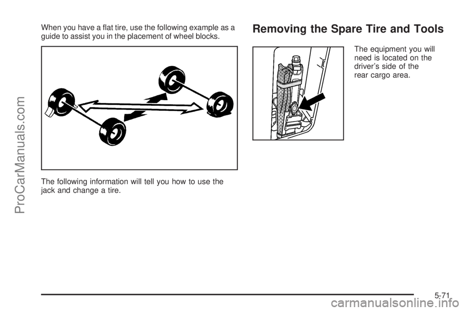 SATURN VUE 2005  Owners Manual When you have a �at tire, use the following example as a
guide to assist you in the placement of wheel blocks.
The following information will tell you how to use the
jack and change a tire.Removing th