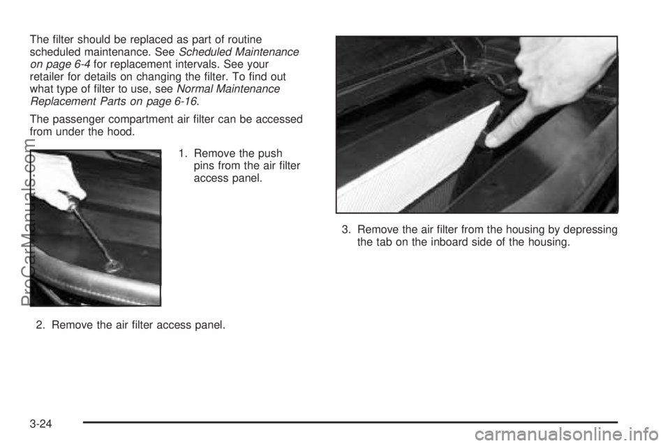 SATURN VUE 2004  Owners Manual The �lter should be replaced as part of routine
scheduled maintenance. SeeScheduled Maintenance
on page 6-4for replacement intervals. See your
retailer for details on changing the �lter. To �nd out
wh