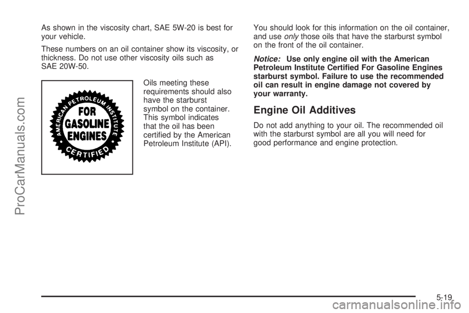 SATURN VUE 2004  Owners Manual As shown in the viscosity chart, SAE 5W-20 is best for
your vehicle.
These numbers on an oil container show its viscosity, or
thickness. Do not use other viscosity oils such as
SAE 20W-50.
Oils meetin