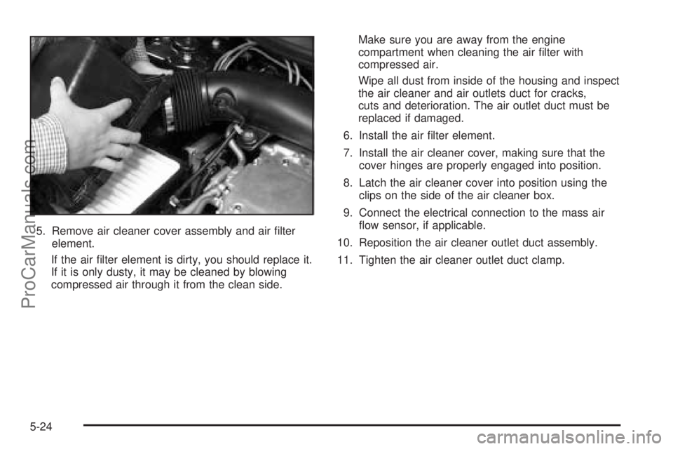 SATURN VUE 2004  Owners Manual 5. Remove air cleaner cover assembly and air �lter
element.
If the air �lter element is dirty, you should replace it.
If it is only dusty, it may be cleaned by blowing
compressed air through it from t