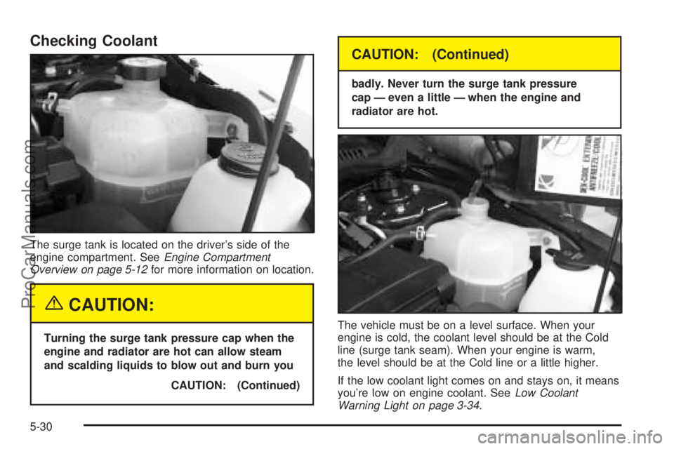 SATURN VUE 2004  Owners Manual Checking Coolant
The surge tank is located on the driver’s side of the
engine compartment. SeeEngine Compartment
Overview on page 5-12for more information on location.
{CAUTION:
Turning the surge ta