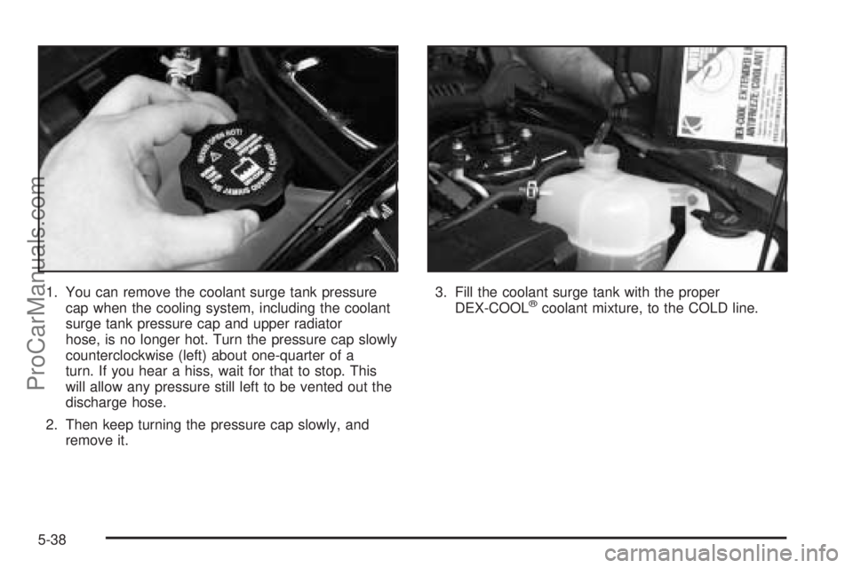 SATURN VUE 2004  Owners Manual 1. You can remove the coolant surge tank pressure
cap when the cooling system, including the coolant
surge tank pressure cap and upper radiator
hose, is no longer hot. Turn the pressure cap slowly
cou