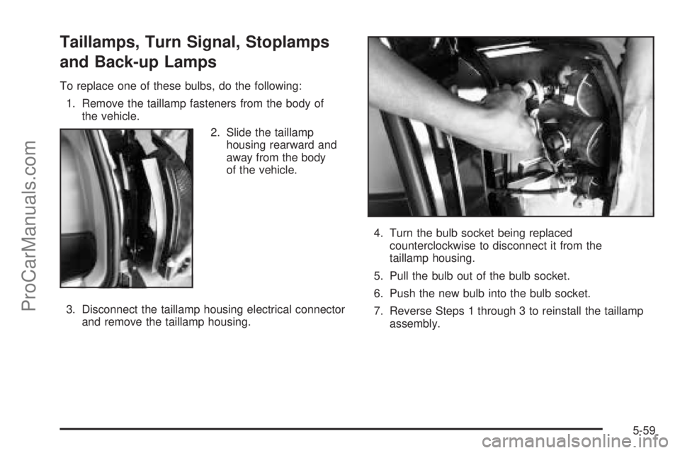 SATURN VUE 2004 User Guide Taillamps, Turn Signal, Stoplamps
and Back-up Lamps
To replace one of these bulbs, do the following:
1. Remove the taillamp fasteners from the body of
the vehicle.
2. Slide the taillamp
housing rearwa SATURN VUE 2004 User Guide Taillamps, Turn Signal, Stoplamps
and Back-up Lamps
To replace one of these bulbs, do the following:
1. Remove the taillamp fasteners from the body of
the vehicle.
2. Slide the taillamp
housing rearwa