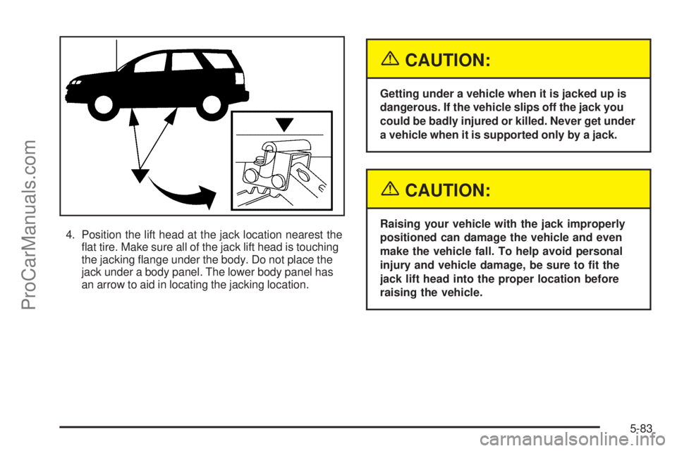 SATURN VUE 2004  Owners Manual 4. Position the lift head at the jack location nearest the
�at tire. Make sure all of the jack lift head is touching
the jacking �ange under the body. Do not place the
jack under a body panel. The low