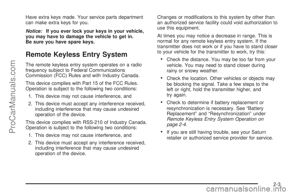 SATURN VUE 2004  Owners Manual Have extra keys made. Your service parts department
can make extra keys for you.
Notice:If you ever lock your keys in your vehicle,
you may have to damage the vehicle to get in.
Be sure you have spare