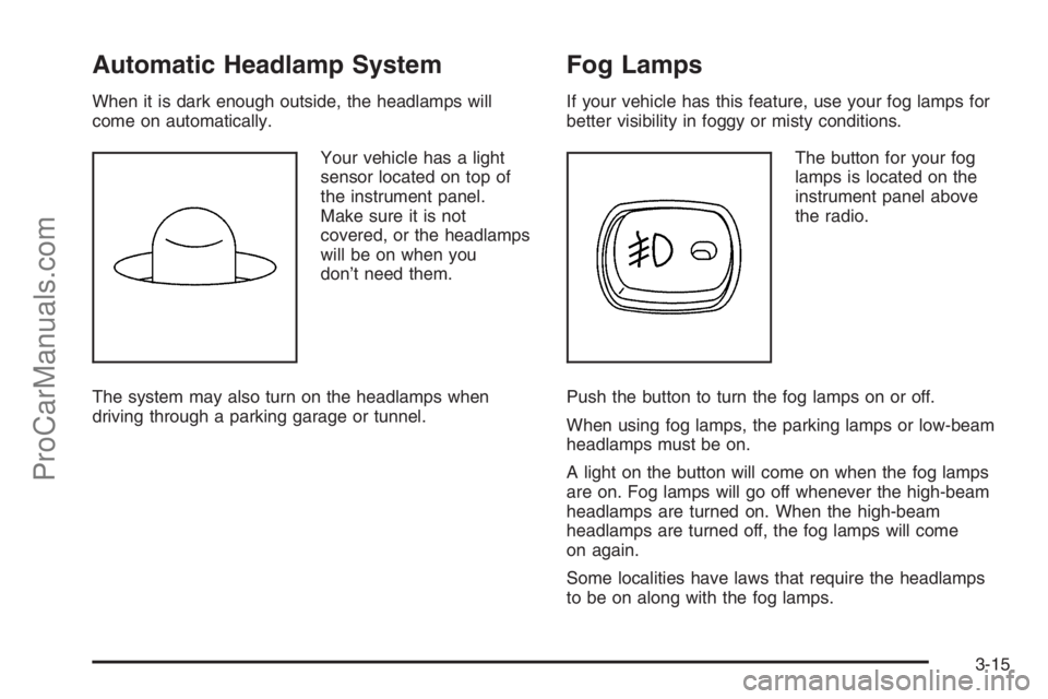 SATURN VUE 2006 Owners Manual Automatic Headlamp System
When it is dark enough outside, the headlamps will
come on automatically.
Your vehicle has a light
sensor located on top of
the instrument panel.
Make sure it is not
covered, SATURN VUE 2006 Owners Manual Automatic Headlamp System
When it is dark enough outside, the headlamps will
come on automatically.
Your vehicle has a light
sensor located on top of
the instrument panel.
Make sure it is not
covered,
