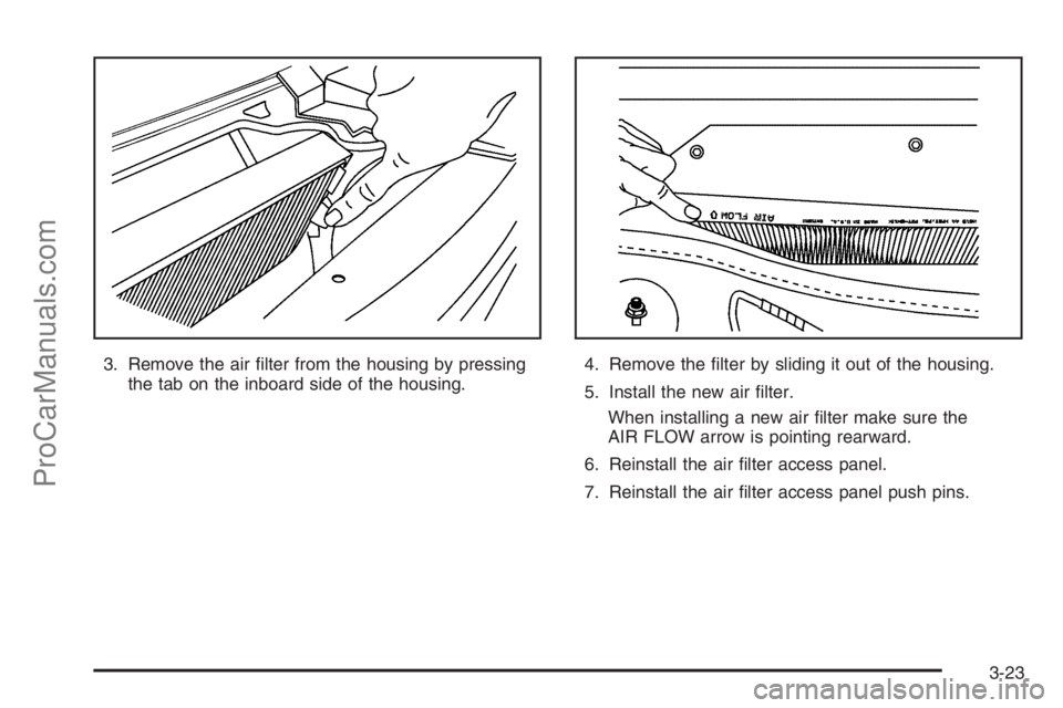 SATURN VUE 2006  Owners Manual 3. Remove the air �lter from the housing by pressing
the tab on the inboard side of the housing.4. Remove the �lter by sliding it out of the housing.
5. Install the new air �lter.
When installing a ne