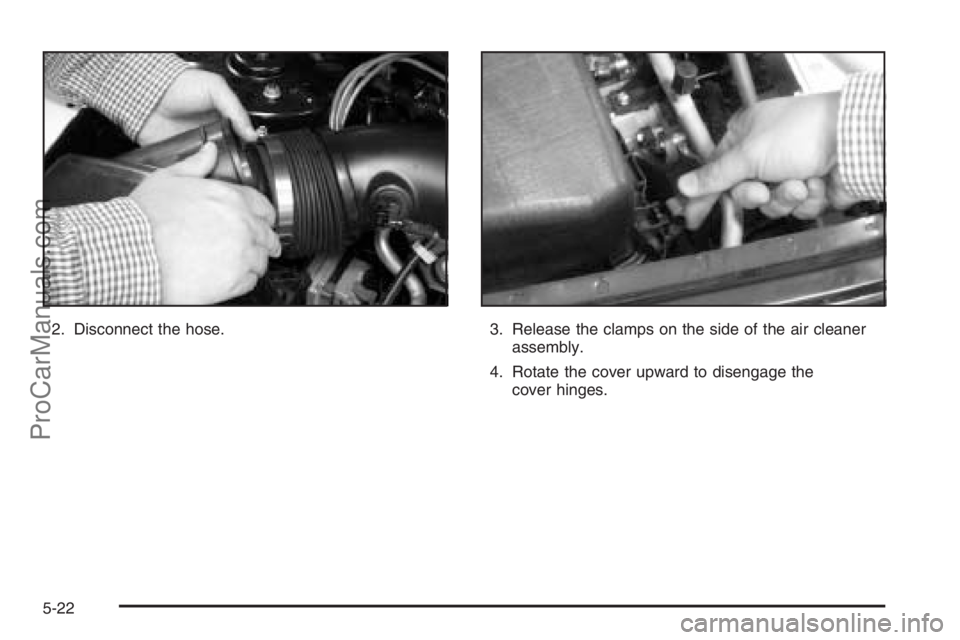 SATURN VUE 2006  Owners Manual 2. Disconnect the hose. 3. Release the clamps on the side of the air cleaner
assembly.
4. Rotate the cover upward to disengage the
cover hinges.
5-22
ProCarManuals.com 