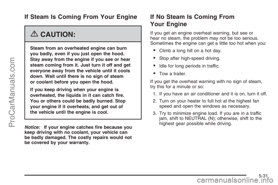 SATURN VUE 2006 Owners Guide If Steam Is Coming From Your Engine
{CAUTION:
Steam from an overheated engine can burn
you badly, even if you just open the hood.
Stay away from the engine if you see or hear
steam coming from it. Jus