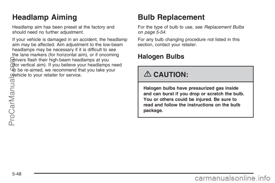 SATURN VUE 2006  Owners Manual Headlamp Aiming
Headlamp aim has been preset at the factory and
should need no further adjustment.
If your vehicle is damaged in an accident, the headlamp
aim may be affected. Aim adjustment to the lo