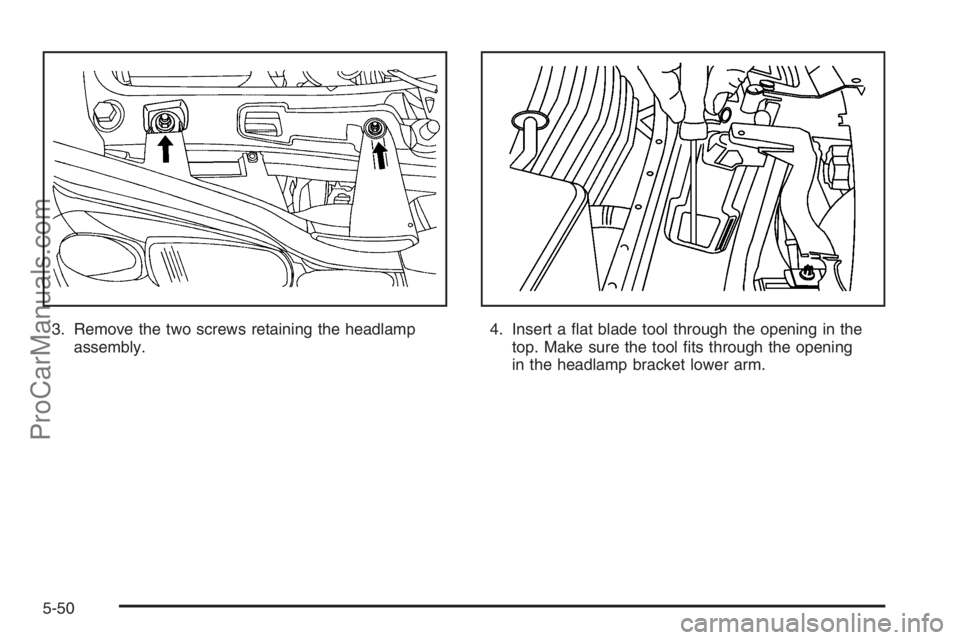 SATURN VUE 2006  Owners Manual 3. Remove the two screws retaining the headlamp
assembly.4. Insert a �at blade tool through the opening in the
top. Make sure the tool �ts through the opening
in the headlamp bracket lower arm.
5-50
P