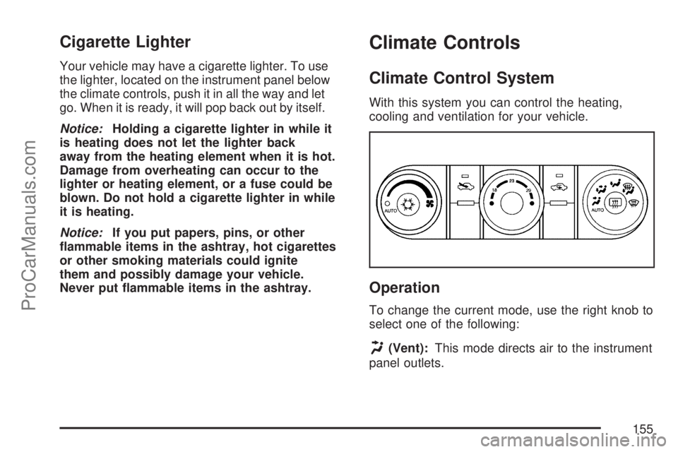 SATURN VUE 2007 Owners Manual Cigarette Lighter
Your vehicle may have a cigarette lighter. To use
the lighter, located on the instrument panel below
the climate controls, push it in all the way and let
go. When it is ready, it wil SATURN VUE 2007 Owners Manual Cigarette Lighter
Your vehicle may have a cigarette lighter. To use
the lighter, located on the instrument panel below
the climate controls, push it in all the way and let
go. When it is ready, it wil