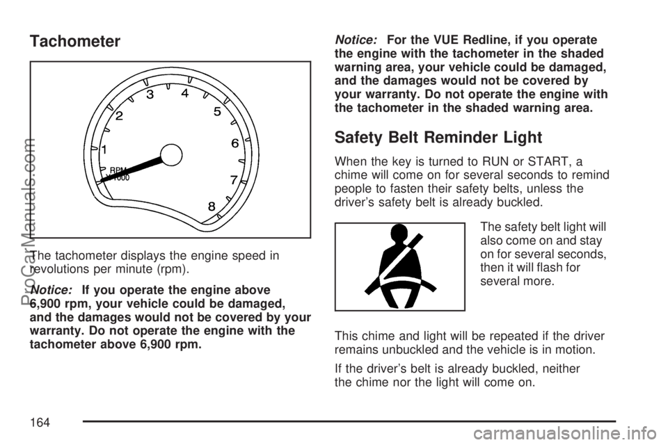 SATURN VUE 2007  Owners Manual Tachometer
The tachometer displays the engine speed in
revolutions per minute (rpm).
Notice:If you operate the engine above
6,900 rpm, your vehicle could be damaged,
and the damages would not be cover