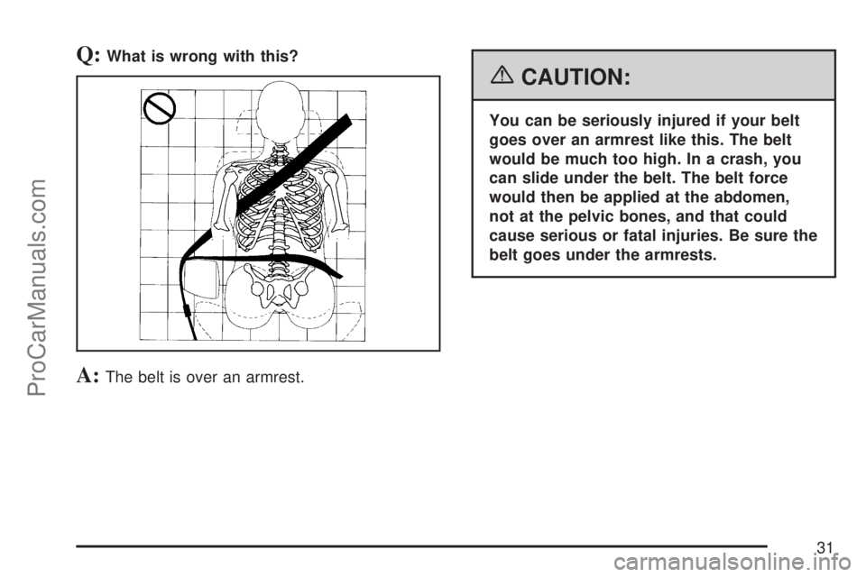 SATURN VUE 2007 User Guide Q:What is wrong with this?
A:The belt is over an armrest.
{CAUTION:
You can be seriously injured if your belt
goes over an armrest like this. The belt
would be much too high. In a crash, you
can slide
