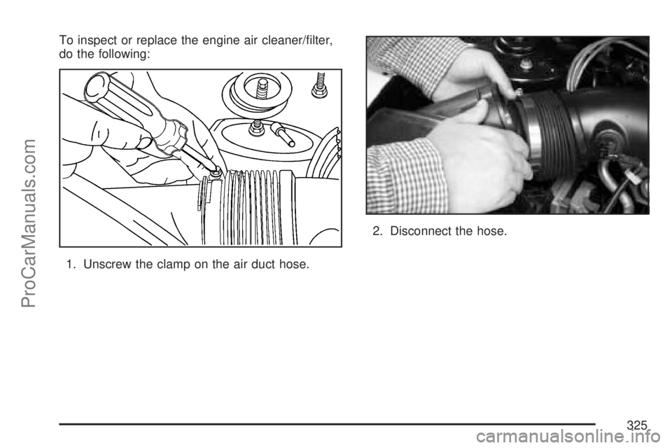 SATURN VUE 2007 Manual PDF To inspect or replace the engine air cleaner/�lter,
do the following:
1. Unscrew the clamp on the air duct hose.2. Disconnect the hose.
325
ProCarManuals.com 