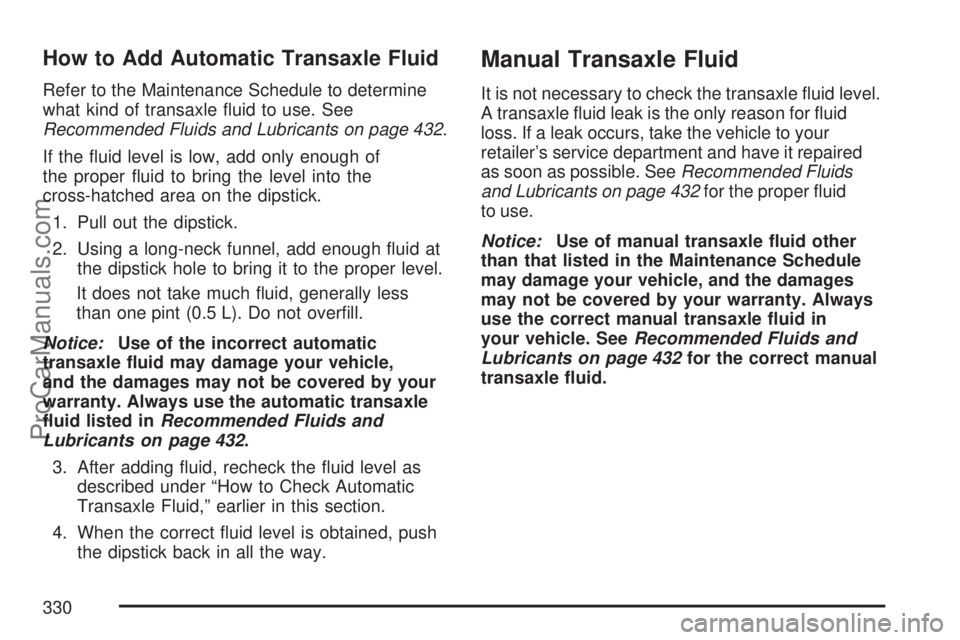 SATURN VUE 2007  Owners Manual How to Add Automatic Transaxle Fluid
Refer to the Maintenance Schedule to determine
what kind of transaxle �uid to use. See
Recommended Fluids and Lubricants on page 432.
If the �uid level is low, add