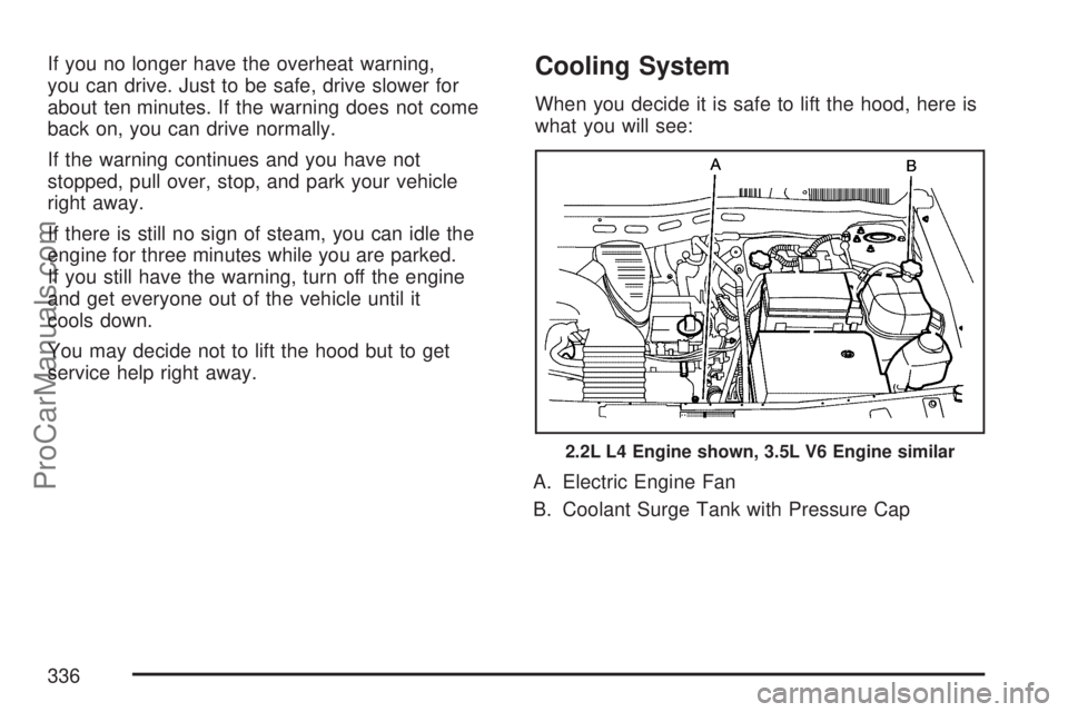 SATURN VUE 2007 User Guide If you no longer have the overheat warning,
you can drive. Just to be safe, drive slower for
about ten minutes. If the warning does not come
back on, you can drive normally.
If the warning continues a