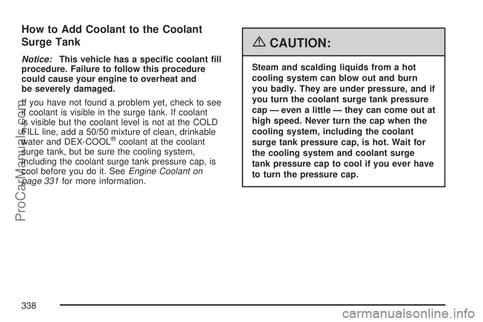 SATURN VUE 2007  Owners Manual How to Add Coolant to the Coolant
Surge Tank
Notice:This vehicle has a speci�c coolant �ll
procedure. Failure to follow this procedure
could cause your engine to overheat and
be severely damaged.
If y