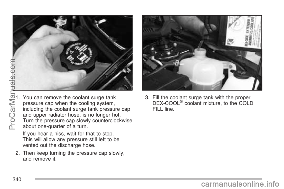 SATURN VUE 2007  Owners Manual 1. You can remove the coolant surge tank
pressure cap when the cooling system,
including the coolant surge tank pressure cap
and upper radiator hose, is no longer hot.
Turn the pressure cap slowly cou