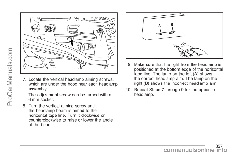 SATURN VUE 2007 User Guide 7. Locate the vertical headlamp aiming screws,
which are under the hood near each headlamp
assembly.
The adjustment screw can be turned with a
6 mm socket.
8. Turn the vertical aiming screw until
the 