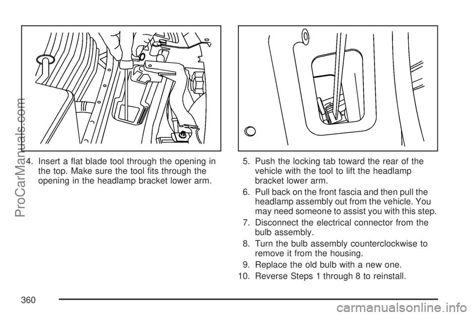 SATURN VUE 2007 User Guide 4. Insert a �at blade tool through the opening in
the top. Make sure the tool �ts through the
opening in the headlamp bracket lower arm.5. Push the locking tab toward the rear of the
vehicle with the 