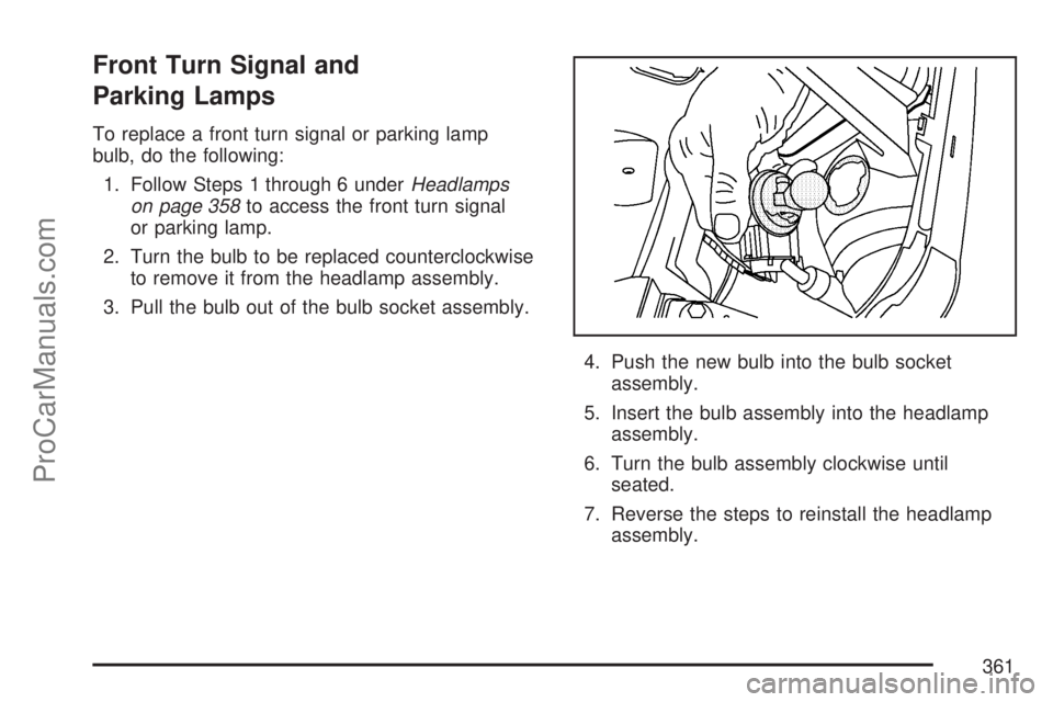 SATURN VUE 2007 Owners Manual Front Turn Signal and
Parking Lamps
To replace a front turn signal or parking lamp
bulb, do the following:
1. Follow Steps 1 through 6 underHeadlamps
on page 358to access the front turn signal
or park SATURN VUE 2007 Owners Manual Front Turn Signal and
Parking Lamps
To replace a front turn signal or parking lamp
bulb, do the following:
1. Follow Steps 1 through 6 underHeadlamps
on page 358to access the front turn signal
or park