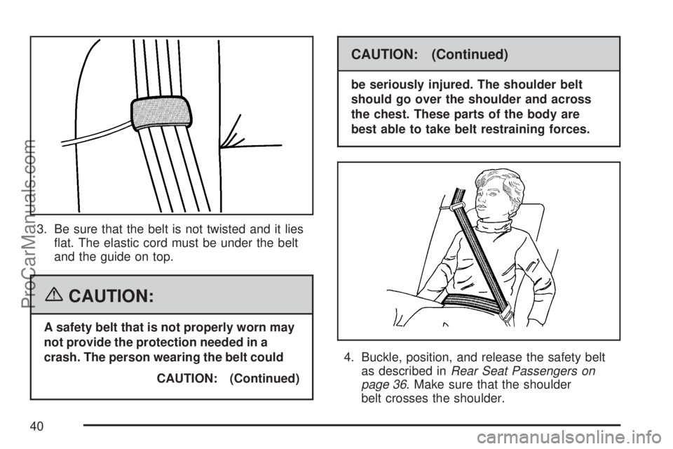 SATURN VUE 2007 Owners Manual 3. Be sure that the belt is not twisted and it lies
�at. The elastic cord must be under the belt
and the guide on top.
{CAUTION:
A safety belt that is not properly worn may
not provide the protection 